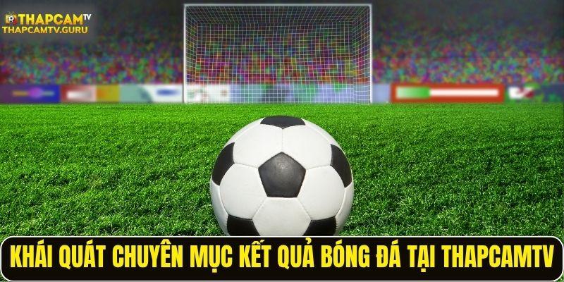 Khái quát chuyên mục kết quả bóng đá tại ThapcamTV