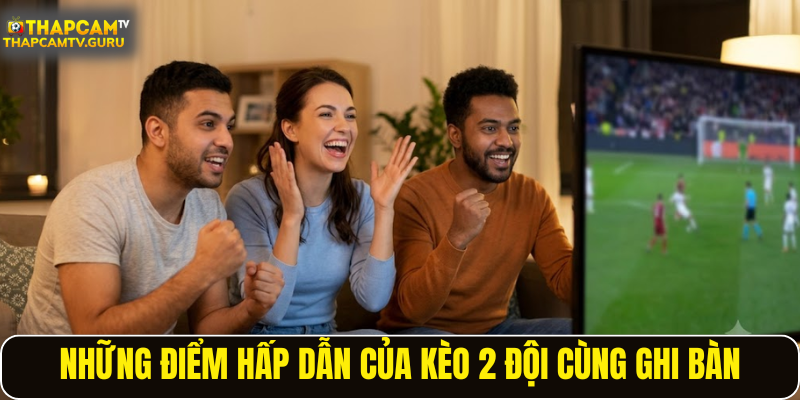 Những điểm hấp dẫn của kèo 2 đội cùng ghi bàn