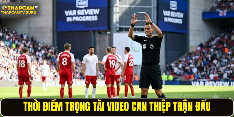 Thời điểm trọng tài video can thiệp trận đấu