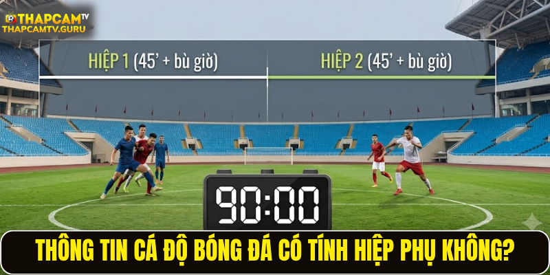Thông tin cá độ bóng đá có tính hiệp phụ không?
