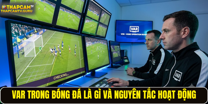 VAR trong bóng đá là gì và nguyên tắc hoạt động